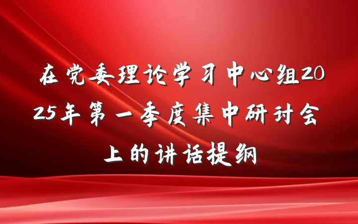 在党委理论学习中心组2025年第一季度集中研讨会上的讲话提纲