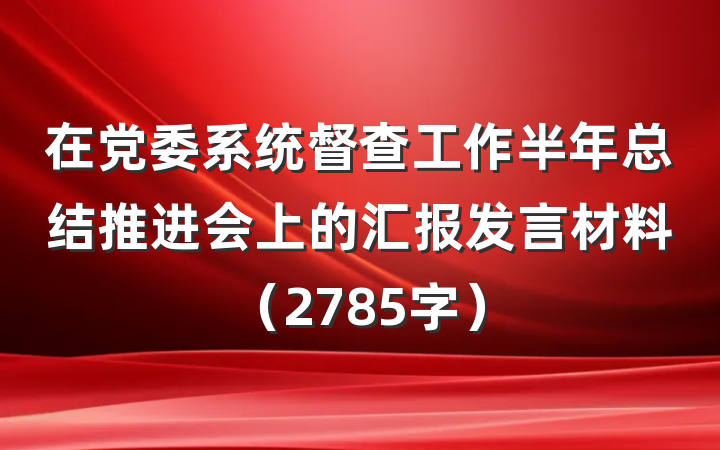 在党委系统督查工作半年总结推进会上的汇报发言材料（2785字）