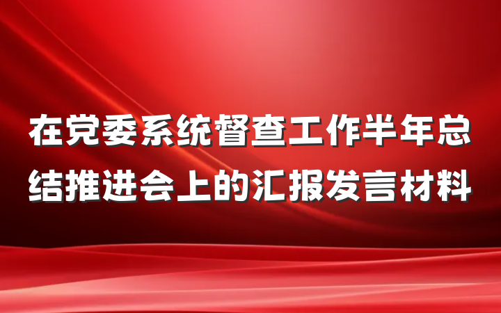 在党委系统督查工作半年总结推进会上的汇报发言材料