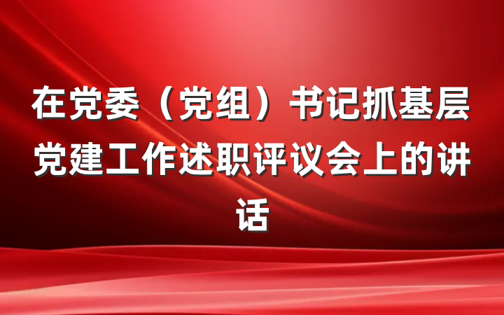 在党委（党组）书记抓基层党建工作述职评议会上的讲话