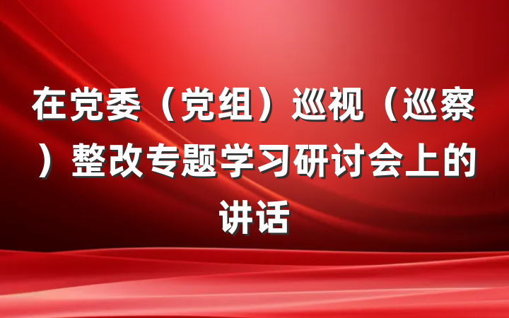 在党委（党组）巡视（巡察）整改专题学习研讨会上的讲话