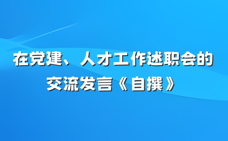 在党建、人才工作述职会的交流发言《自撰》