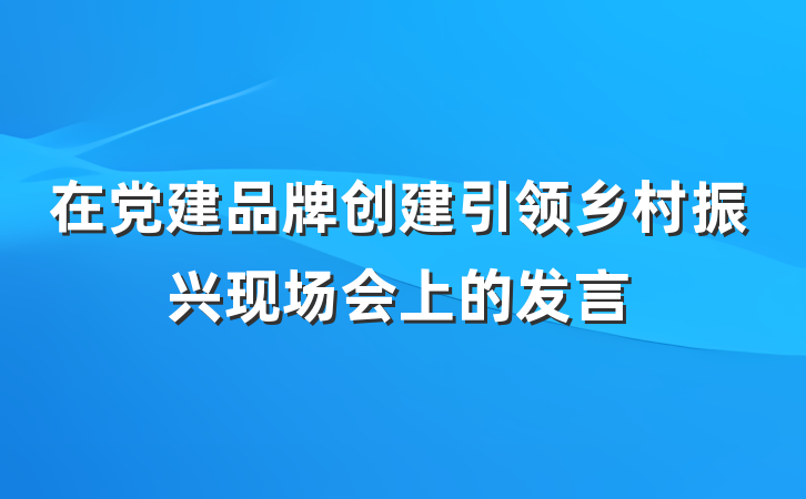 在党建品牌创建引领乡村振兴现场会上的发言