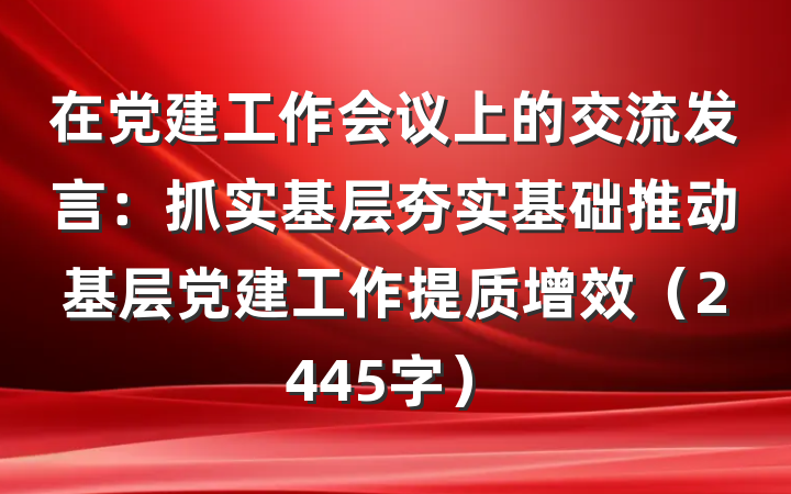 在党建工作会议上的交流发言：抓实基层夯实基础推动基层党建工作提质增效（2445字）