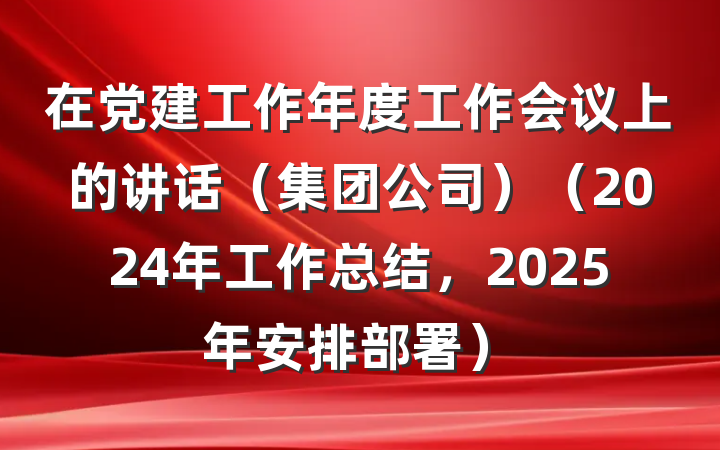 在党建工作年度工作会议上的讲话（集团公司）（2024年工作总结，2025年安排部署）