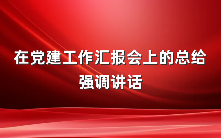 在党建工作汇报会上的总给强调讲话