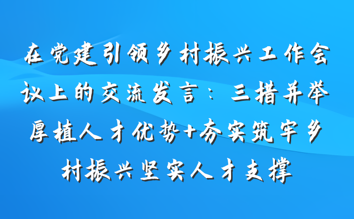 在党建引领乡村振兴工作会议上的交流发言：三措并举厚植人才优势 夯实筑牢乡村振兴坚实人才支撑