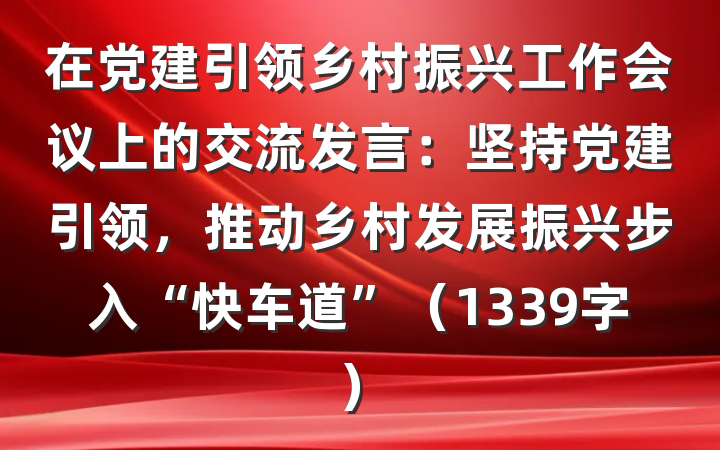 在党建引领乡村振兴工作会议上的交流发言：坚持党建引领，推动乡村发展振兴步入“快车道”（1339字）