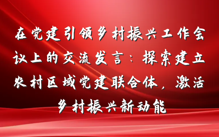 在党建引领乡村振兴工作会议上的交流发言：探索建立农村区域党建联合体，激活乡村振兴新动能