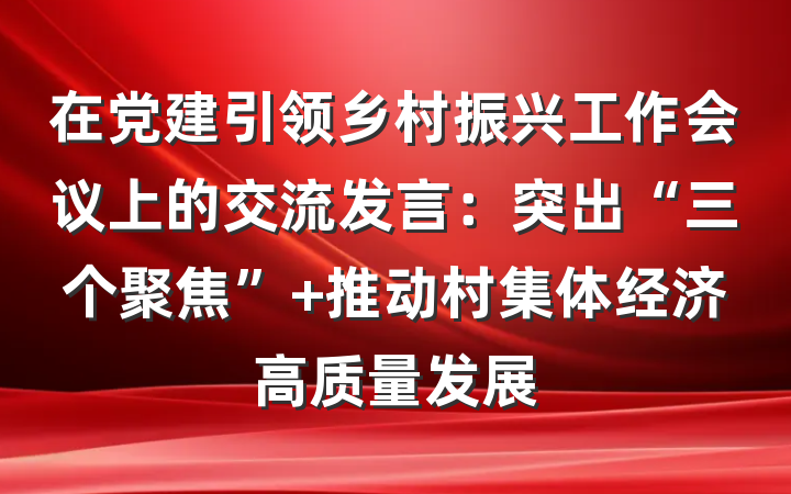在党建引领乡村振兴工作会议上的交流发言：突出“三个聚焦” 推动村集体经济高质量发展