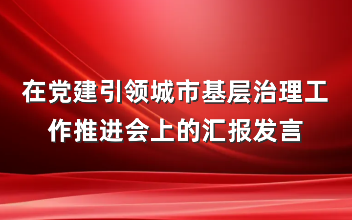 在党建引领城市基层治理工作推进会上的汇报发言