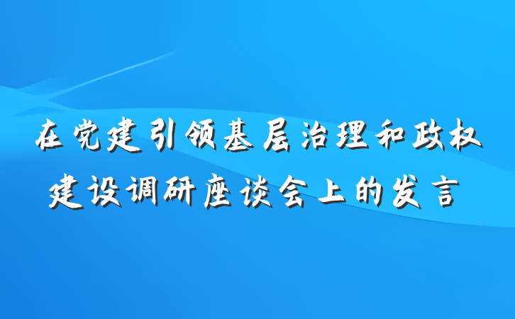 在党建引领基层治理和政权建设调研座谈会上的发言