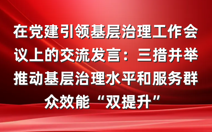 在党建引领基层治理工作会议上的交流发言：三措并举推动基层治理水平和服务群众效能“双提升”
