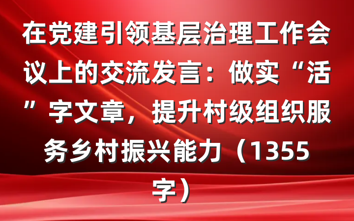 在党建引领基层治理工作会议上的交流发言：做实“活”字文章，提升村级组织服务乡村振兴能力（1355字）