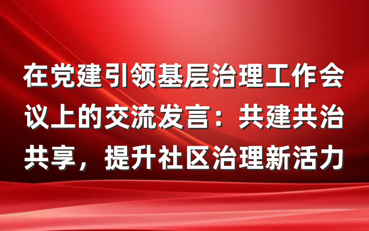 在党建引领基层治理工作会议上的交流发言：共建共治共享，提升社区治理新活力