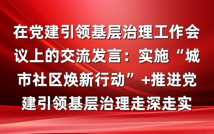 在党建引领基层治理工作会议上的交流发言：实施“城市社区焕新行动” 推进党建引领基层治理走深走实