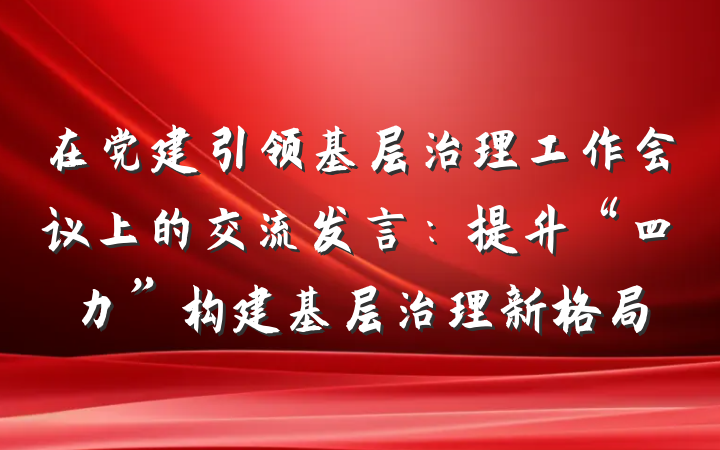 在党建引领基层治理工作会议上的交流发言：提升“四力”构建基层治理新格局