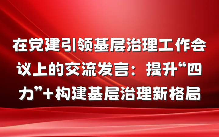 在党建引领基层治理工作会议上的交流发言：提升“四力” 构建基层治理新格局