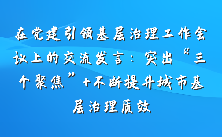 在党建引领基层治理工作会议上的交流发言：突出“三个聚焦” 不断提升城市基层治理质效