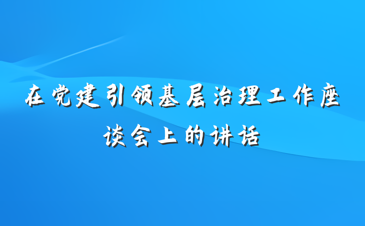 在党建引领基层治理工作座谈会上的讲话