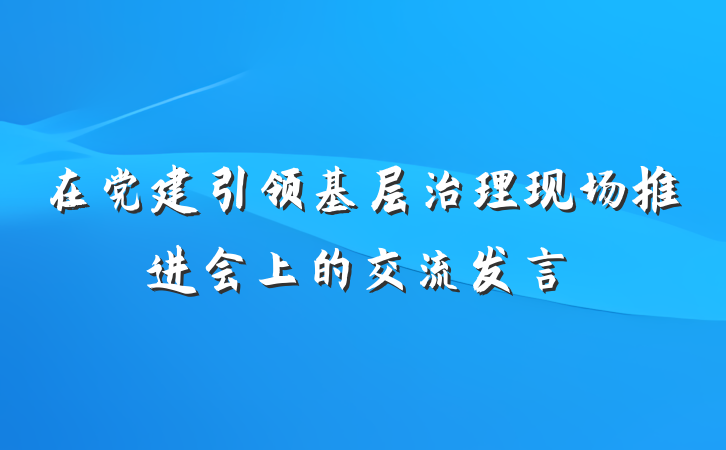 在党建引领基层治理现场推进会上的交流发言