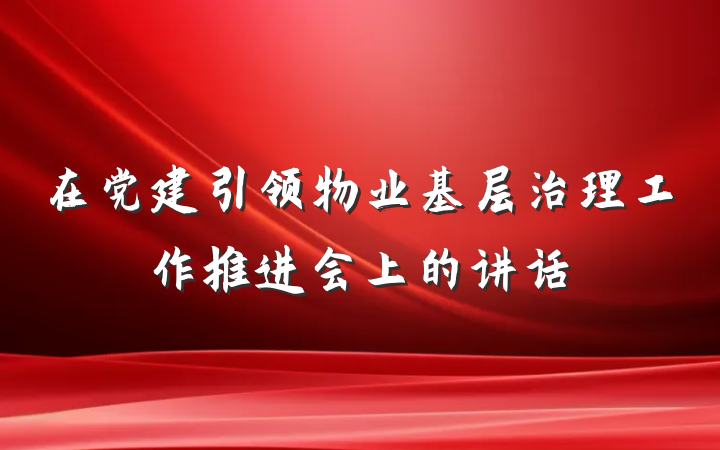 在党建引领物业基层治理工作推进会上的讲话