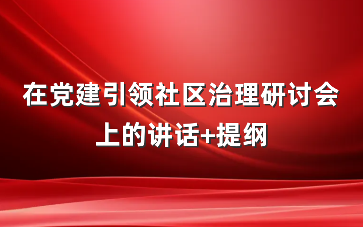 在党建引领社区治理研讨会上的讲话 提纲