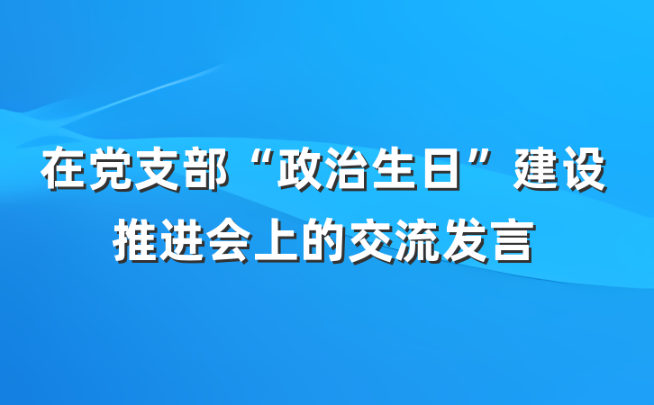 在党支部“政治生日”建设推进会上的交流发言