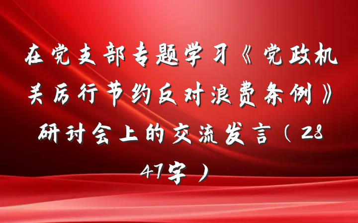 在党支部专题学习《党政机关厉行节约反对浪费条例》研讨会上的交流发言（2847字）