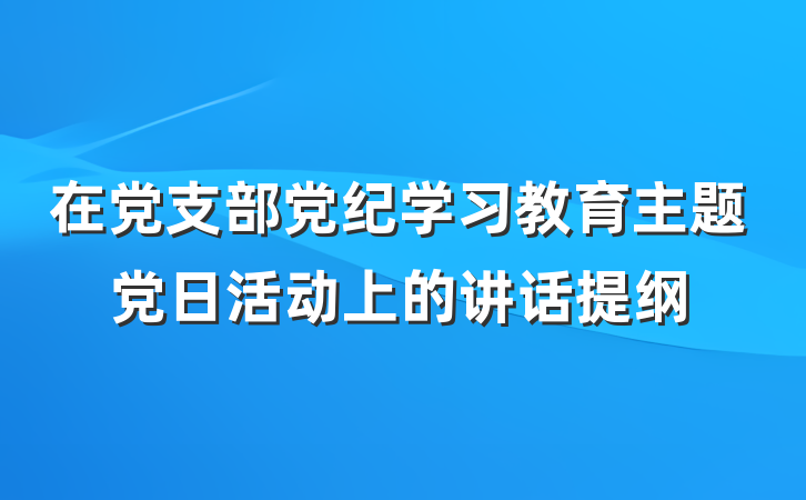 在党支部党纪学习教育主题党日活动上的讲话提纲