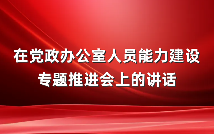 在党政办公室人员能力建设专题推进会上的讲话