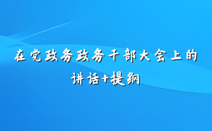 在党政务政务干部大会上的讲话 提纲
