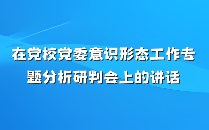 在党校党委意识形态工作专题分析研判会上的讲话