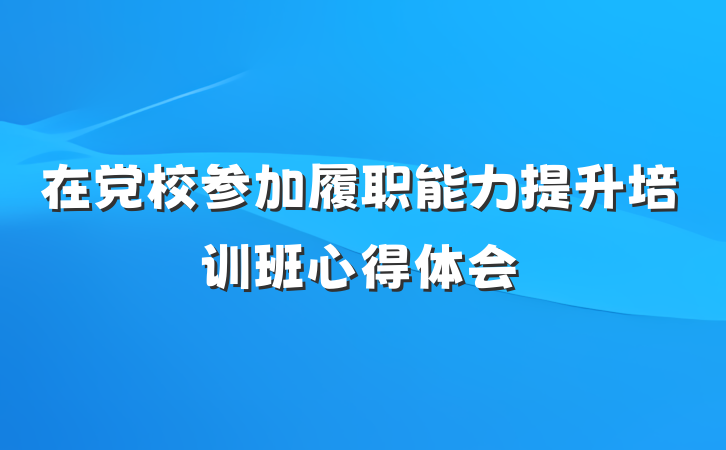 在党校参加履职能力提升培训班心得体会