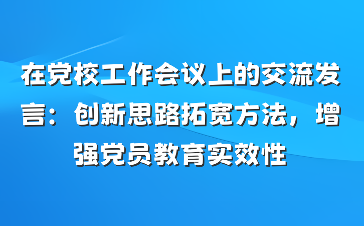 在党校工作会议上的交流发言：创新思路拓宽方法，增强党员教育实效性