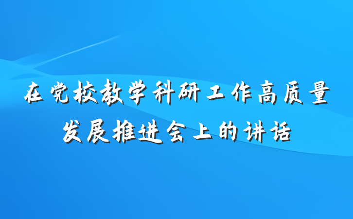 在党校教学科研工作高质量发展推进会上的讲话