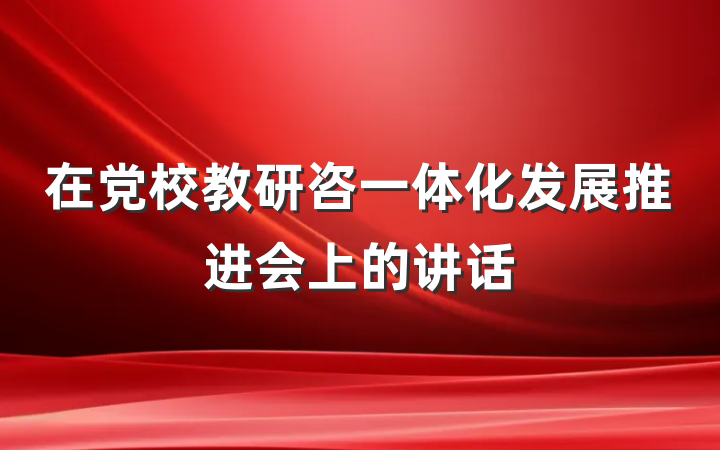 在党校教研咨一体化发展推进会上的讲话
