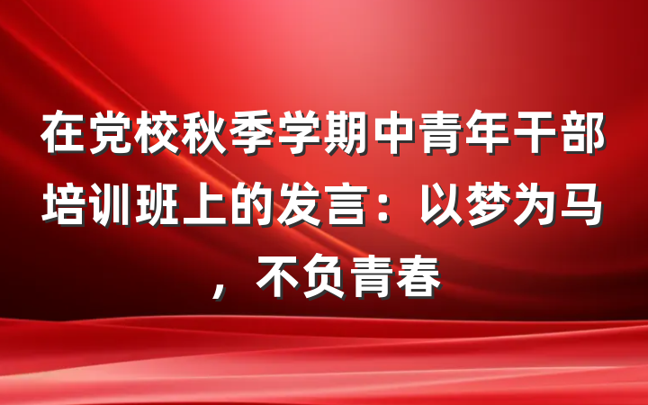 在党校秋季学期中青年干部培训班上的发言：以梦为马，不负青春