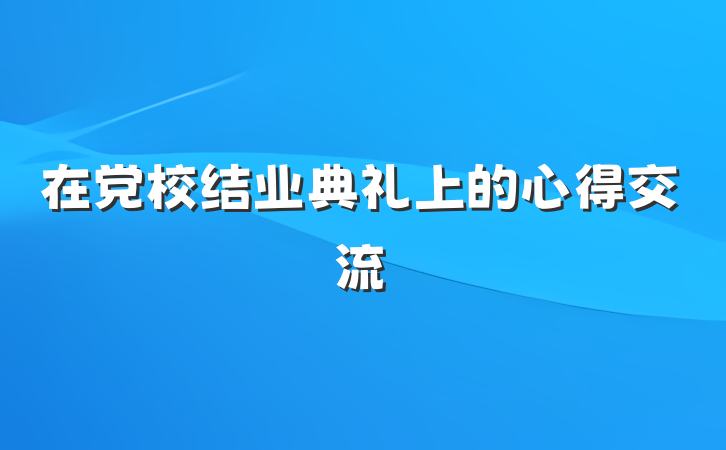 在党校结业典礼上的心得交流