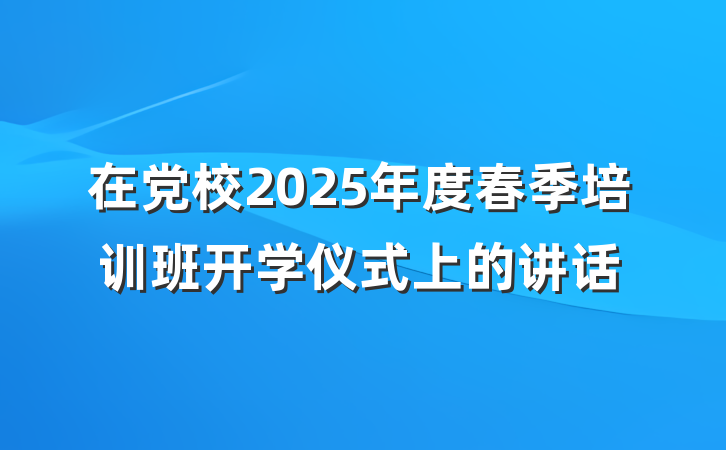 在党校2025年度春季培训班开学仪式上的讲话
