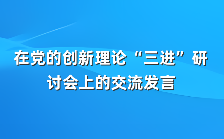 在党的创新理论“三进”研讨会上的交流发言