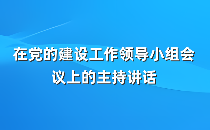 在党的建设工作领导小组会议上的主持讲话