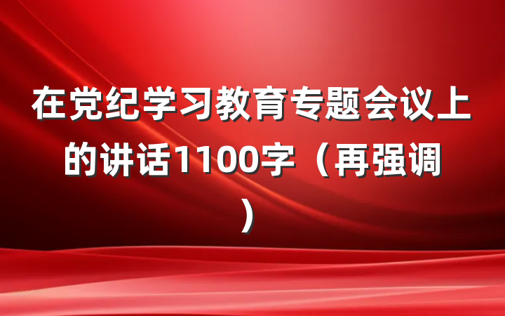 在党纪学习教育专题会议上的讲话1100字（再强调）
