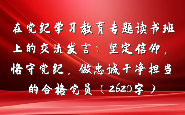 在党纪学习教育专题读书班上的交流发言：坚定信仰，恪守党纪，做忠诚干净担当的合格党员（2620字）