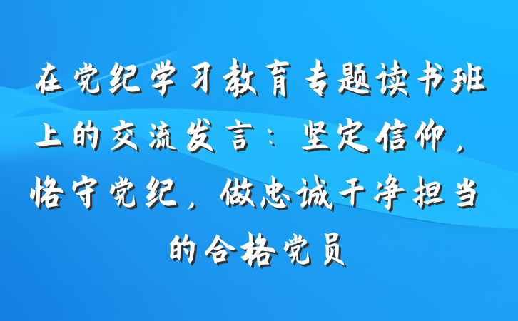 在党纪学习教育专题读书班上的交流发言：坚定信仰，恪守党纪，做忠诚干净担当的合格党员