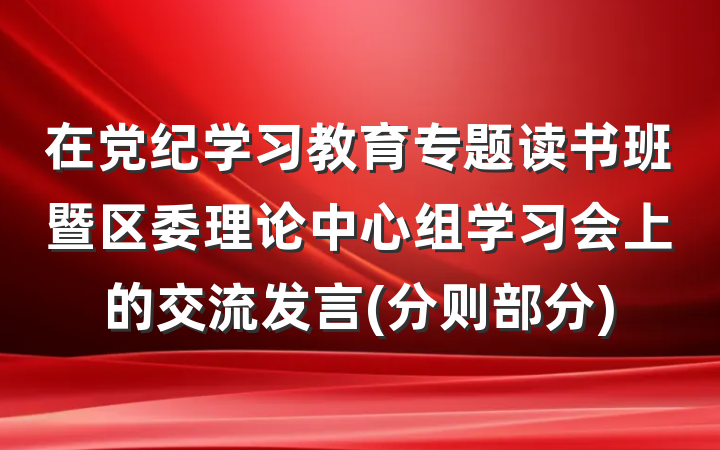在党纪学习教育专题读书班暨区委理论中心组学习会上的交流发言(分则部分)