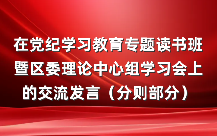 在党纪学习教育专题读书班暨区委理论中心组学习会上的交流发言（分则部分）