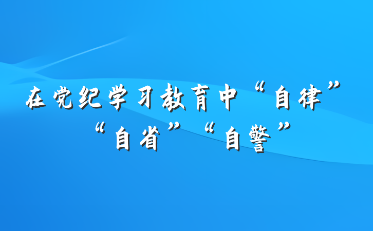在党纪学习教育中“自律”“自省”“自警”