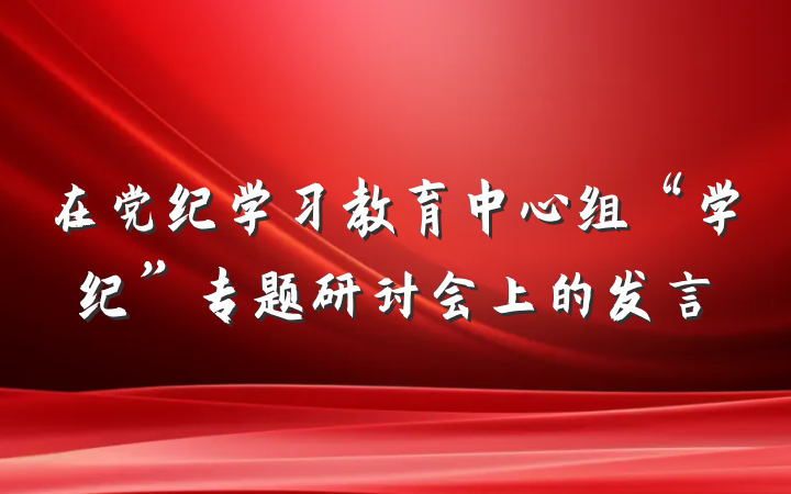 在党纪学习教育中心组“学纪”专题研讨会上的发言