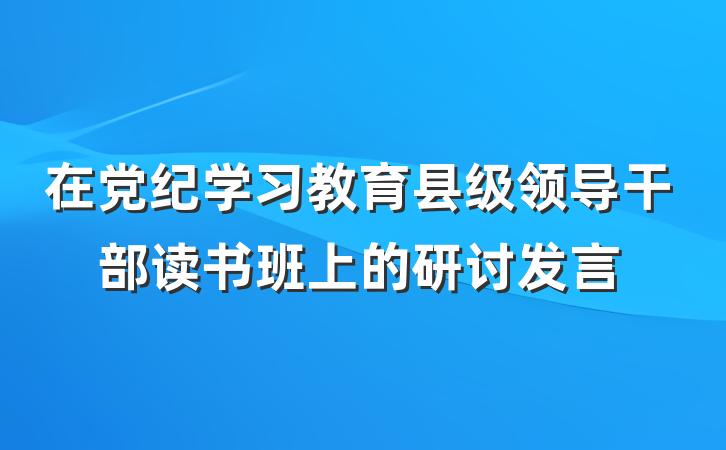 在党纪学习教育县级领导干部读书班上的研讨发言